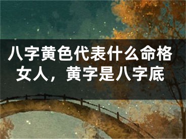 八字黄色代表什么命格女人，黄字是八字底