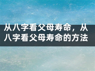从八字看父母寿命，从八字看父母寿命的方法