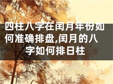 四柱八字在闰月年份如何准确排盘,闰月的八字如何排日柱