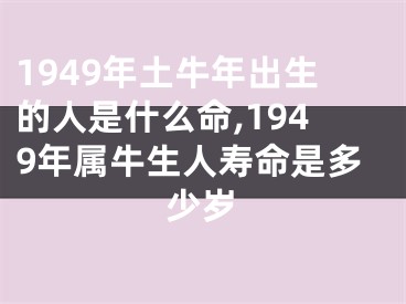 1949年土牛年出生的人是什么命,1949年属牛生人寿命是多少岁