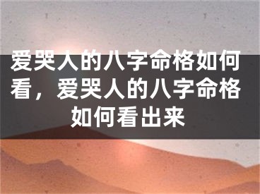爱哭人的八字命格如何看，爱哭人的八字命格如何看出来