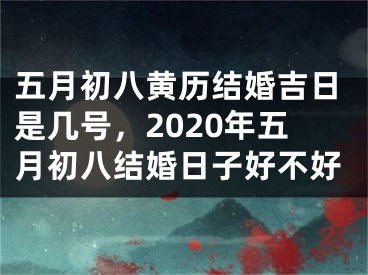 五月初八黄历结婚吉日是几号，2020年五月初八结婚日子好不好
