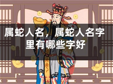 属蛇人名,属蛇人名字里有哪些字好