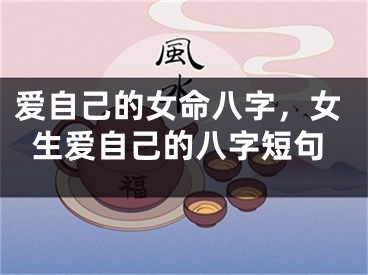 爱自己的女命八字,女生爱自己的八字短句