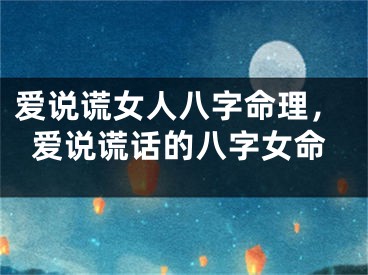 爱说谎女人八字命理，爱说谎话的八字女命