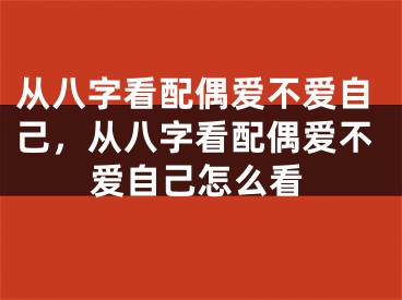 从八字看配偶爱不爱自己，从八字看配偶爱不爱自己怎么看