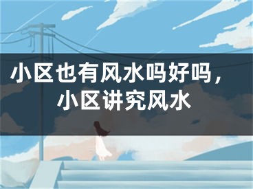 小区也有风水吗好吗,小区讲究风水