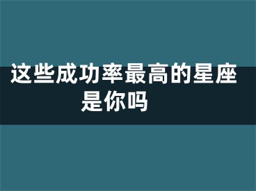这些成功率最高的星座是你吗
