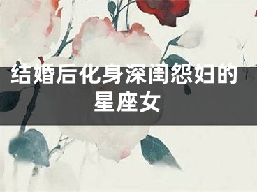结婚后化身深闺怨妇的星座女