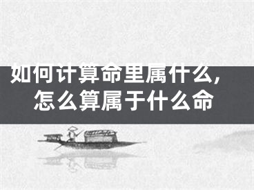 如何计算命里属什么,怎么算属于什么命