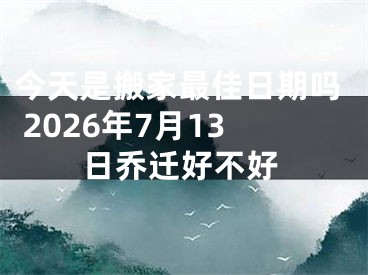今天是搬家最佳日期吗 2026年7月13日乔迁好不好