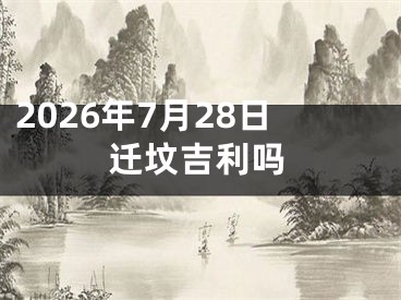 2026年7月28日迁坟吉利吗