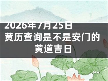 2026年7月25日黄历查询是不是安门的黄道吉日