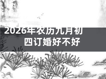 2026年农历九月初四订婚好不好