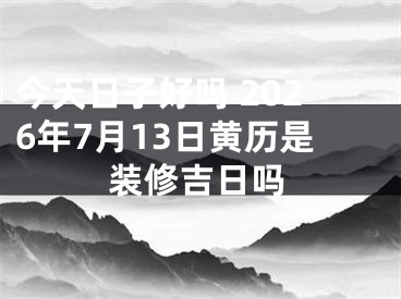 今天日子好吗 2026年7月13日黄历是装修吉日吗