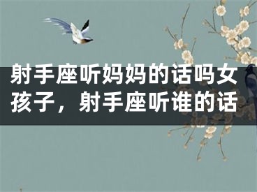 射手座听妈妈的话吗女孩子，射手座听谁的话