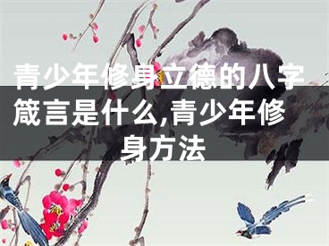 青少年修身立德的八字箴言是什么,青少年修身方法
