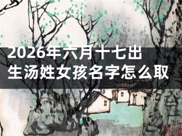 2026年六月十七出生汤姓女孩名字怎么取