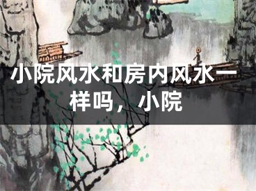 小院风水和房内风水一样吗，小院