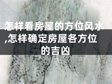 怎样看房屋的方位风水,怎样确定房屋各方位的吉凶