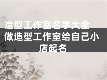 造型工作室名字大全 做造型工作室给自己小店起名