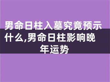 男命日柱入墓究竟预示什么,男命日柱影响晚年运势