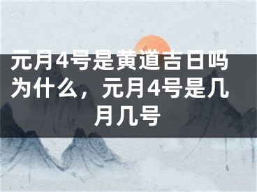 元月4号是黄道吉日吗为什么，元月4号是几月几号