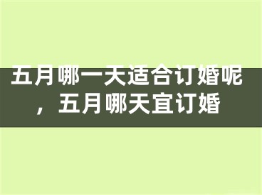 五月哪一天适合订婚呢，五月哪天宜订婚
