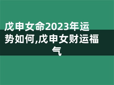 戊申女命2023年运势如何,戊申女财运福气