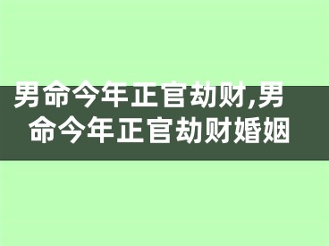 男命今年正官劫财,男命今年正官劫财婚姻