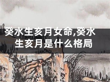 癸水生亥月女命,癸水生亥月是什么格局