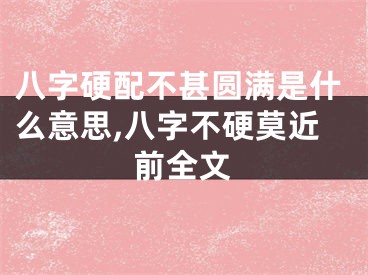 八字硬配不甚圆满是什么意思,八字不硬莫近前全文