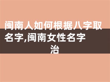 闽南人如何根据八字取名字,闽南女性名字 治