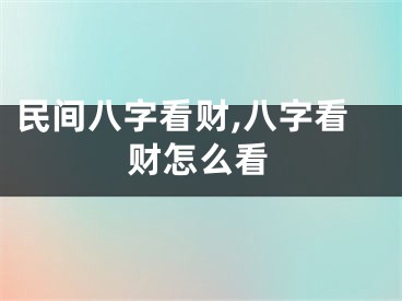 民间八字看财,八字看财怎么看