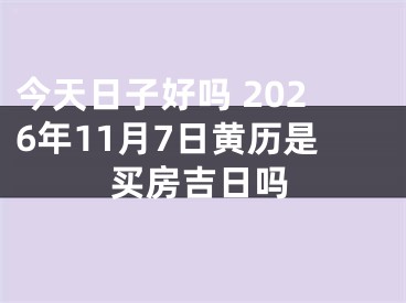 今天日子好吗 2026年11月7日黄历是买房吉日吗
