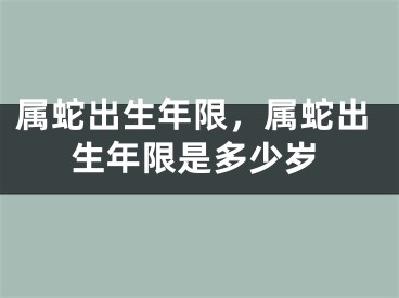 属蛇出生年限，属蛇出生年限是多少岁