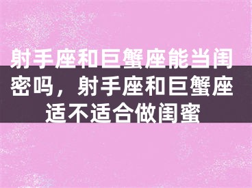 射手座和巨蟹座能当闺密吗，射手座和巨蟹座适不适合做闺蜜