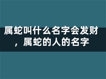 属蛇叫什么名字会发财，属蛇的人的名字