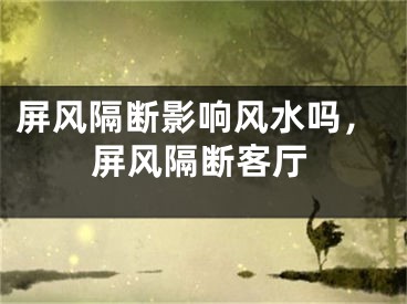 屏风隔断影响风水吗，屏风隔断客厅