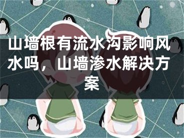 山墙根有流水沟影响风水吗,山墙渗水解决方案