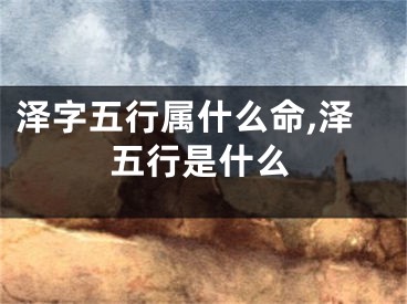 泽字五行属什么命,泽五行是什么