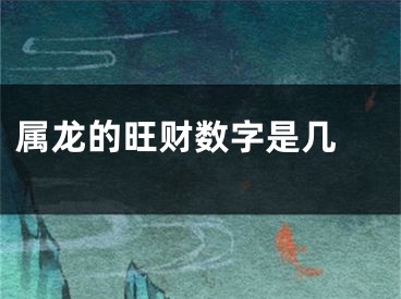 属龙的旺财数字是几 
