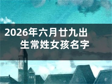2026年六月廿九出生常姓女孩名字