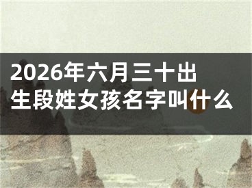 2026年六月三十出生段姓女孩名字叫什么