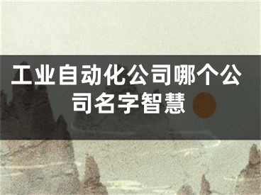 工业自动化公司哪个公司名字智慧