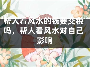 帮人看风水的钱要交税吗,帮人看风水对自己影响