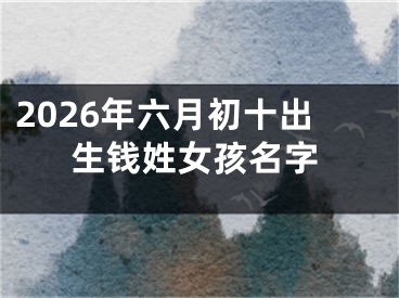 2026年六月初十出生钱姓女孩名字
