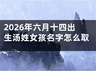 2026年六月十四出生汤姓女孩名字怎么取