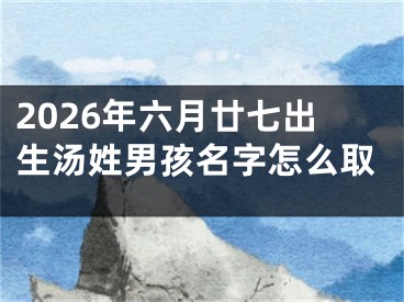2026年六月廿七出生汤姓男孩名字怎么取