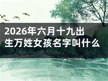 2026年六月十九出生万姓女孩名字叫什么